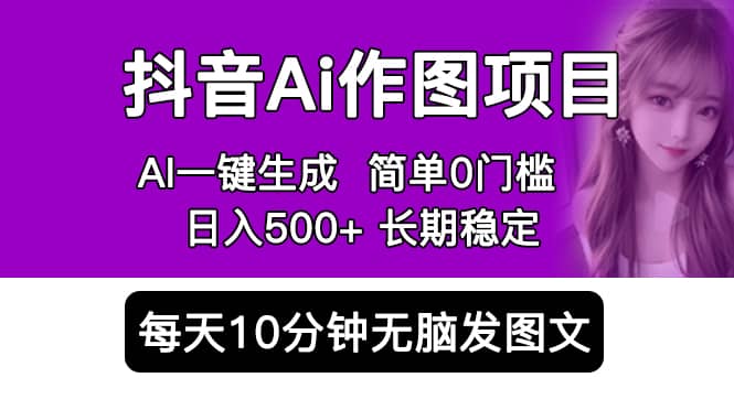 抖音Ai作图项目 Ai手机app一键生成图片 0门槛 每天10分钟发图文 日入500+-枫叶微课堂