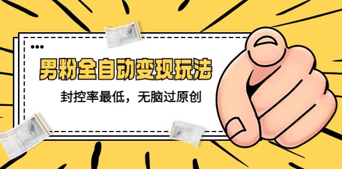 价值1980的男粉全自动变现玩法，封控率最低，无脑过原创-枫叶微课堂