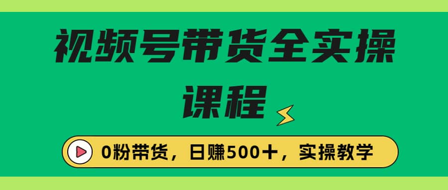 收费1980的视频号带货保姆级全实操教程，0粉带货-枫叶微课堂