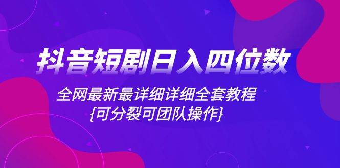 抖音短剧日入四位数，全网最新最详细详细全套教程{可分裂可团队操作}-枫叶微课堂