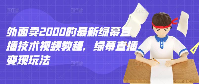 外面卖2000的最新绿幕直播技术视频教程，绿幕直播变现玩法-枫叶微课堂