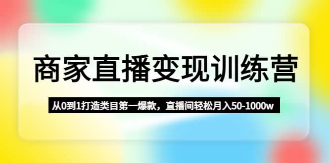 商家直播变现训练营：从0到1打造类目第一爆款-枫叶微课堂
