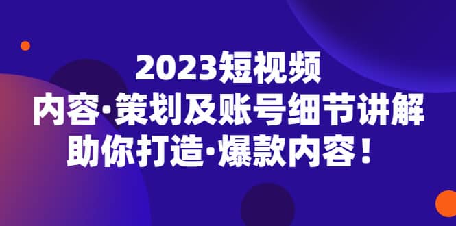 2023短视频内容·策划及账号细节讲解，助你打造·爆款内容-枫叶微课堂