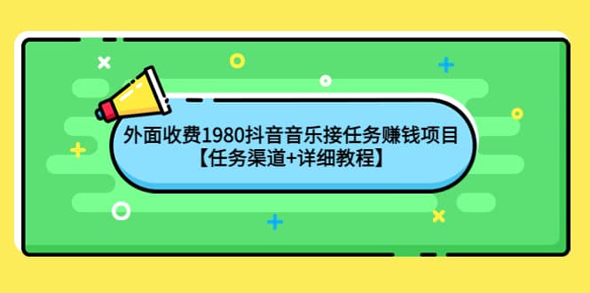 外面收费1980抖音音乐接任务赚钱项目【任务渠道+详细教程】-枫叶微课堂