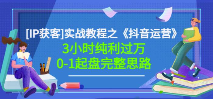 星盒[IP获客]实战教程之《抖音运营》3小时纯利过万0-1起盘完整思路价值498-枫叶微课堂