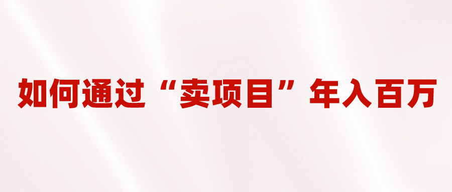 2023年最火项目：通过“卖项目”年入百万！普通人逆袭翻身的唯一出路-枫叶微课堂