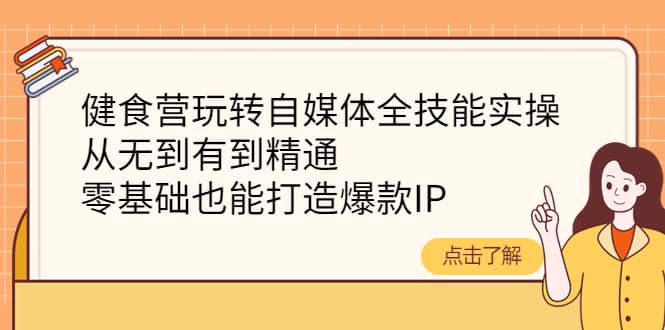 健食营玩转自媒体全技能实操，从无到有到精通，零基础也能打造爆款IP-枫叶微课堂