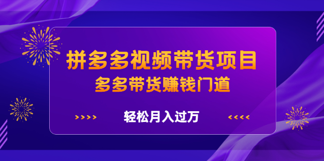 拼多多视频带货项目，多多带货赚钱门道 价值368元-枫叶微课堂