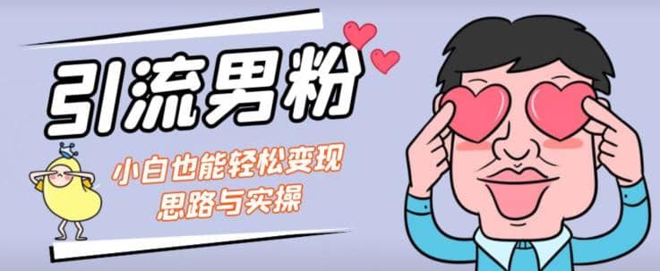引流男粉+小白也能暴力变现的思路与实操【揭秘】-枫叶微课堂