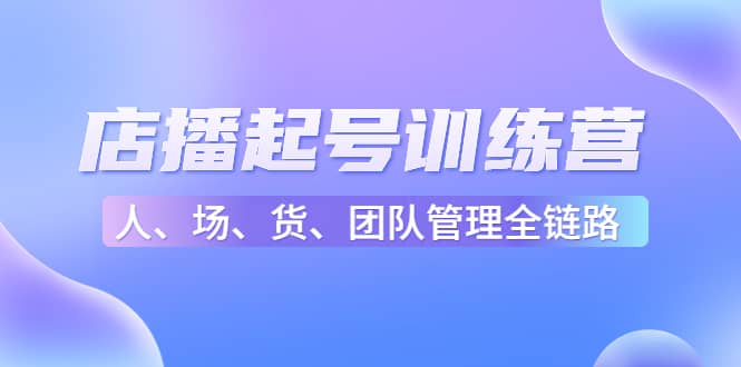 店播起号训练营：帮助更多直播新人快速开启和度过起号阶段（16节）-枫叶微课堂