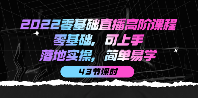 2022零基础直播高阶课程：零基础，可上手，落地实操，简单易学（43节课）-枫叶微课堂