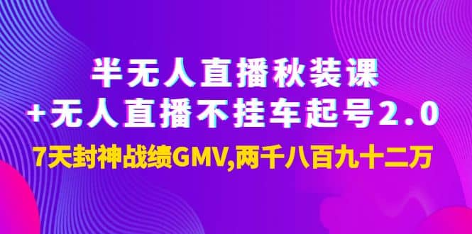 半无人直播秋装课+无人直播不挂车起号2.0：7天封神战绩GMV两千八百九十二万-枫叶微课堂