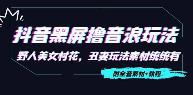 抖音黑屏撸音浪玩法：野人美女村花，丑妻玩法素材统统有【教程+素材】-枫叶微课堂