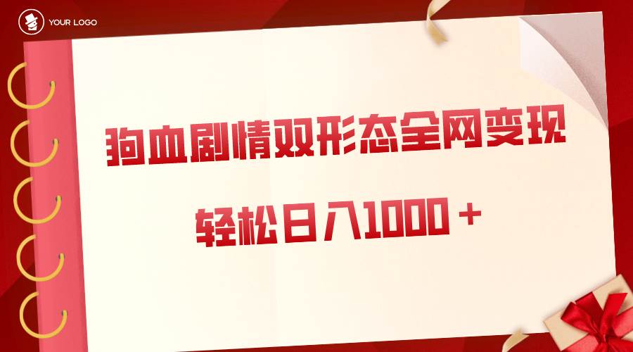 狗血剧情多渠道变现，双形态全网布局，轻松日入1000＋，保姆级项目拆解-枫叶微课堂