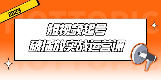 短视频起号·破播放实战运营课，用通俗易懂大白话带你玩转短视频-枫叶微课堂
