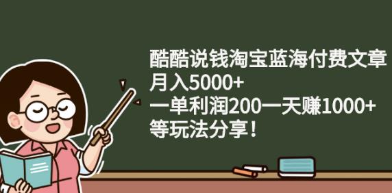 酷酷说钱淘宝蓝海付费文章:月入5000+一单利润200一天赚1000+(等玩法分享)-枫叶微课堂