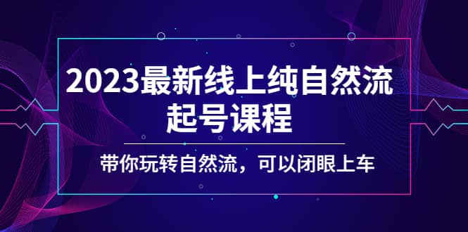 2023最新线上纯自然流起号课程，带你玩转自然流，可以闭眼上车-枫叶微课堂