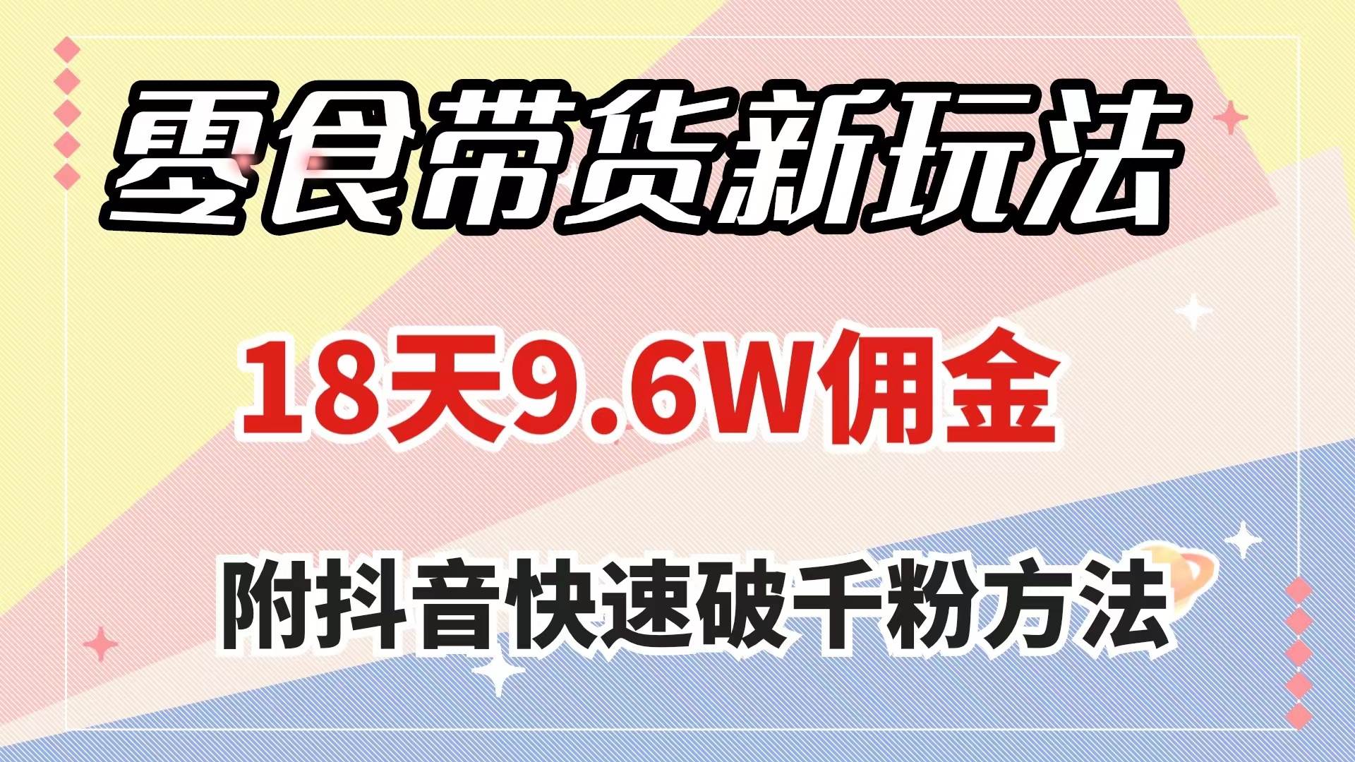 零食带货新玩法，18天9.6w佣金，几分钟一个作品（附快速破千粉方法）-枫叶微课堂
