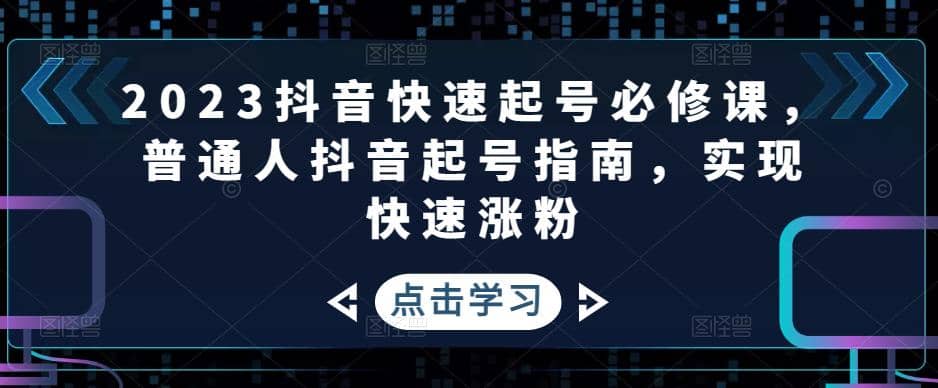 2023抖音快速起号必修课，普通人抖音起号指南，实现快速涨粉-枫叶微课堂