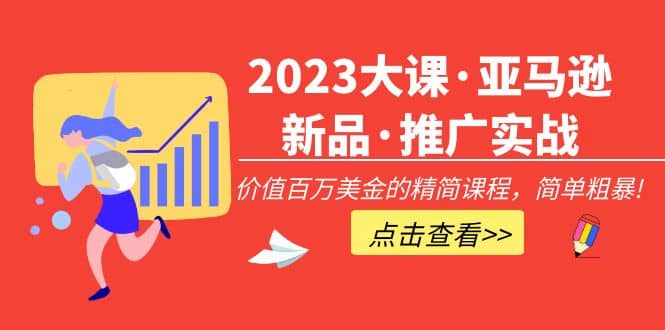 2023大课·亚马逊新品·推广实战：精简课程，简单粗暴-枫叶微课堂