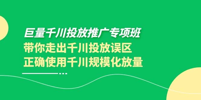 巨量千川投放推广专项班，带你走出千川投放误区正确使用千川规模化放量-枫叶微课堂