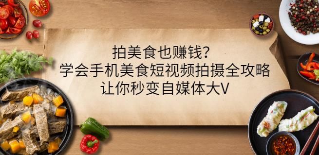 拍美食也赚钱？学会手机美食短视频拍摄全攻略，让你秒变自媒体大V-枫叶微课堂