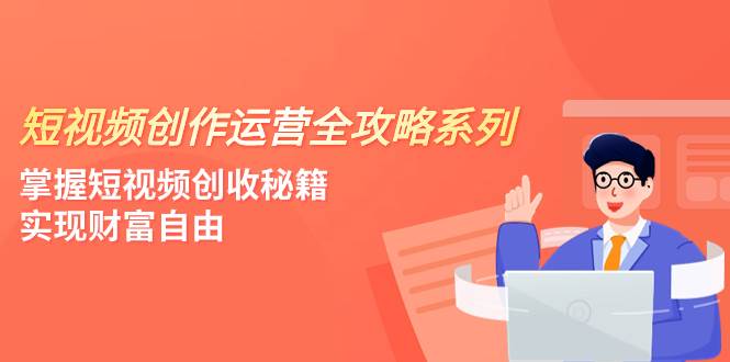短视频创作运营-全攻略系列，掌握短视频创收秘籍，实现财富自由（4节课）-枫叶微课堂