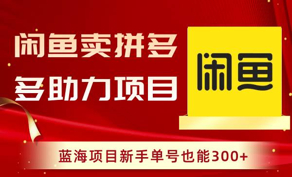 闲鱼卖拼多多助力项目，蓝海项目新手单号也能300+-枫叶微课堂