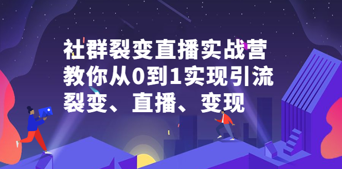 社群裂变直播实战营，教你从0到1实现引流、裂变、直播、变现-枫叶微课堂