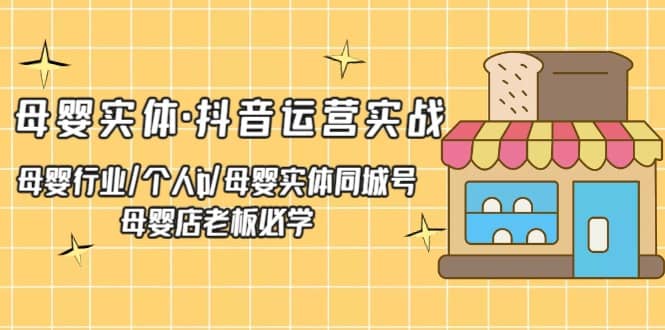 母婴实体·抖音运营实战 母婴行业·个人ip·母婴实体同城号 母婴店老板必学-枫叶微课堂