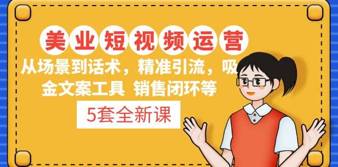 5套·美业短视频运营课 从场景到话术·精准引流·吸金文案工具·销售闭环等-枫叶微课堂