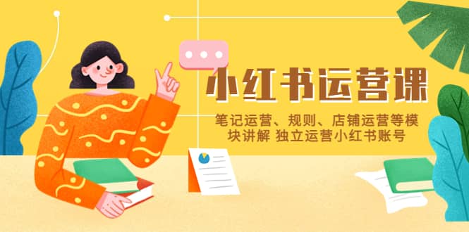 小红书·运营课，笔记运营、规则、店铺运营等模块讲解 独立运营小红书账号-枫叶微课堂
