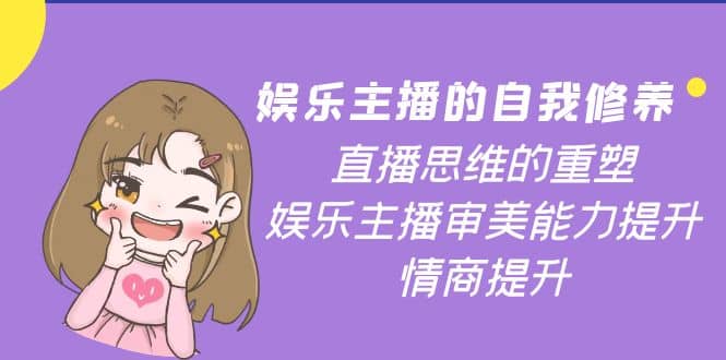 娱乐主播的自我修养，直播思维的重塑，娱乐主播审美能力提升，情商提升-枫叶微课堂