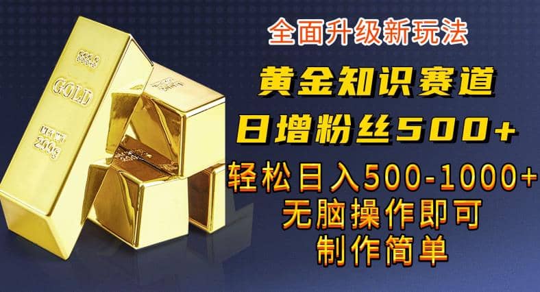 黄金知识赛道，一条作品涨粉500+，私域高利润单品转化，一部手机轻松实现日入500【揭秘】-枫叶微课堂
