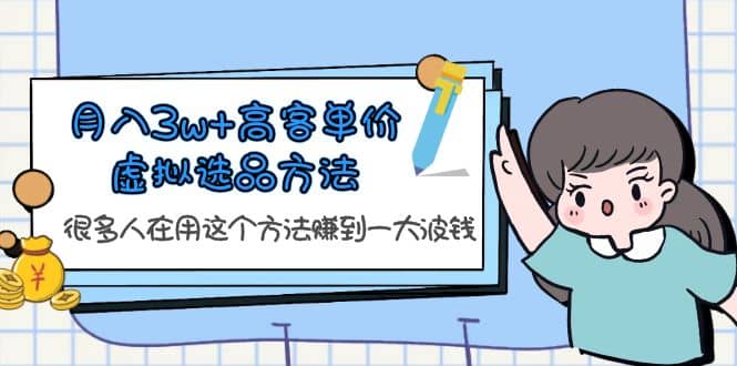 月入3w+高客单价虚拟选品方法，很多人在用这个方法赚到一大波钱！-枫叶微课堂
