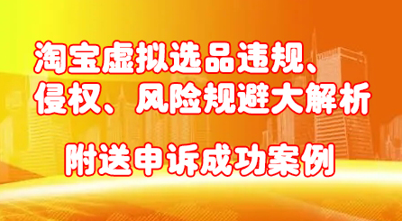 淘宝虚拟选品违规、侵权、风险规避大解析，附送申诉成功案例！-枫叶微课堂