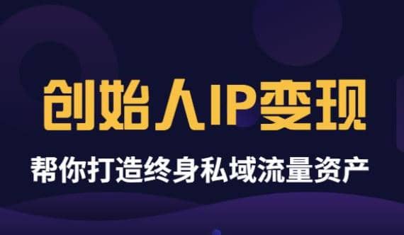 《创始人IP变现》精华版，帮你打造终身私域流量资产（无水印）-枫叶微课堂