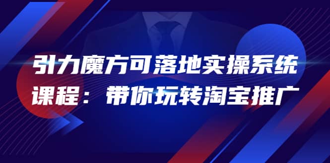 2022引力魔方可落地实操系统课程：带你玩转淘宝推广（12节课）-枫叶微课堂