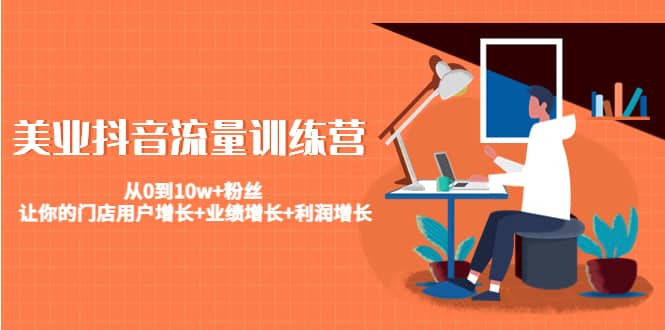 美业抖音流量训练营：从0到10w+粉丝 让你的门店用户增长+业绩增长+利润增长-枫叶微课堂