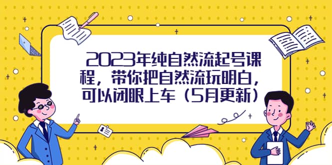 2023年纯自然流起号课程，带你把自然流玩明白，可以闭眼上车（5月更新）-枫叶微课堂