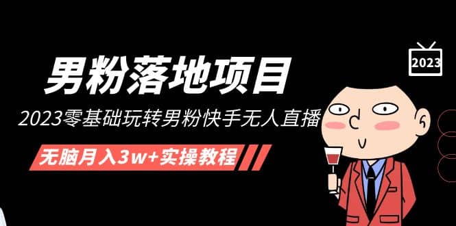 【男粉落地项目】2023零基础玩转男粉快手无人直播，无脑月入3w+实操教程！-枫叶微课堂