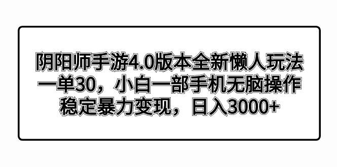 阴阳师手游4.0版本全新懒人玩法，一单30，小白一部手机无脑操作，稳定暴力变现-枫叶微课堂