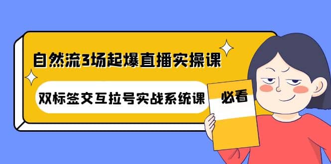 自然流3场起爆直播实操课：双标签交互拉号实战系统课-枫叶微课堂