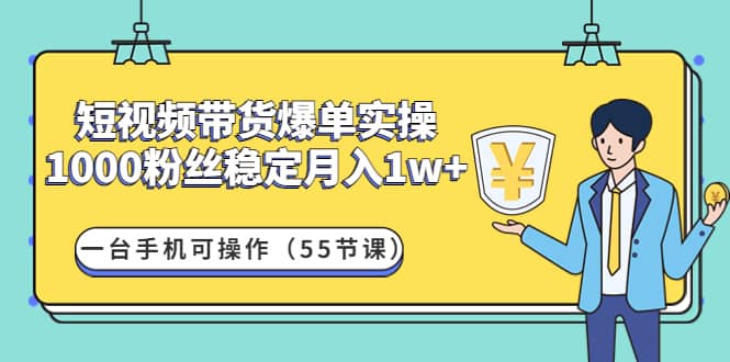 短视频带货爆单实操：一台手机可操作（55节课）-枫叶微课堂