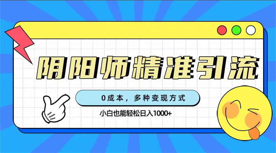 0成本阴阳师精准引流，多种变现方式，小白也能轻松日入1000+-枫叶微课堂