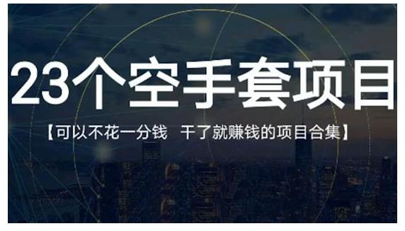 23个空手套项目大合集，0成本0投入，干了就赚钱纯空手套生意经-枫叶微课堂