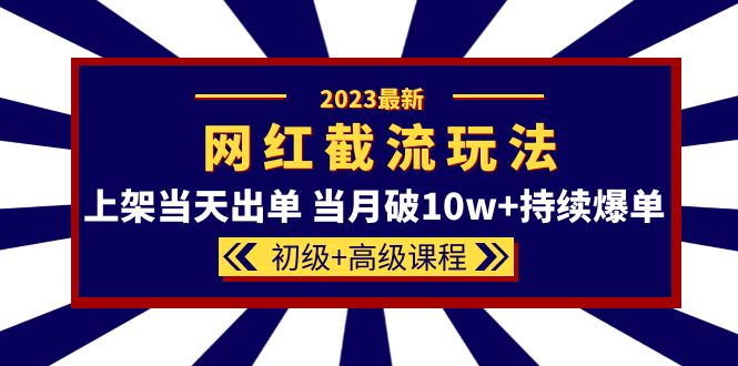 2023网红·同款截流玩法【初级+高级课程】上架当天出单 当月破10w+持续爆单-枫叶微课堂