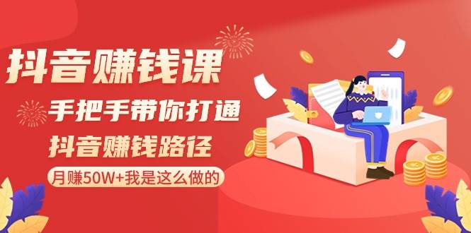 抖音赚钱课-手把手带你打通抖音赚钱路径：月赚50W+我是这么做的！-枫叶微课堂