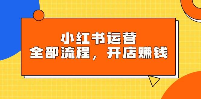 小红书运营全部流程，掌握小红书玩法规则，开店赚钱-枫叶微课堂