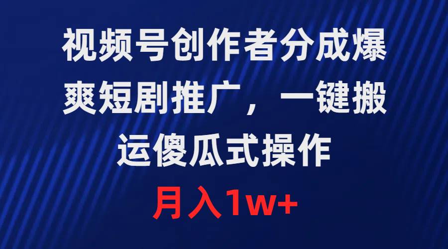 视频号创作者分成，爆爽短剧推广，一键搬运，傻瓜式操作，月入1w+-枫叶微课堂